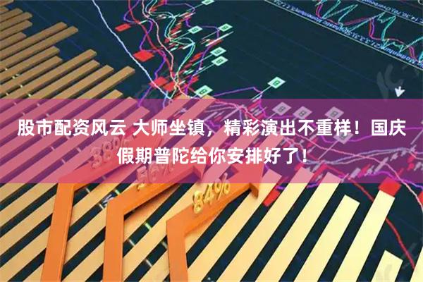 股市配资风云 大师坐镇，精彩演出不重样！国庆假期普陀给你安排好了！