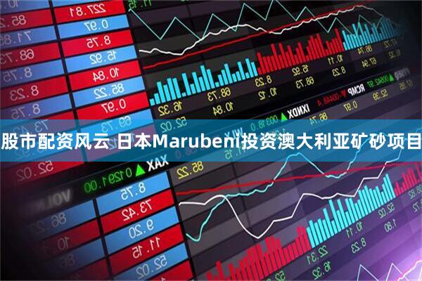 股市配资风云 日本Marubeni投资澳大利亚矿砂项目