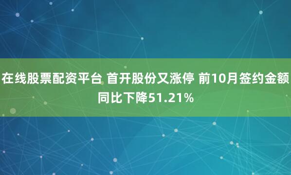 在线股票配资平台 首开股份又涨停 前10月签约金额同比下降51.21%