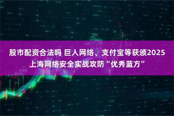 股市配资合法吗 巨人网络、支付宝等获颁2025上海网络安全实战攻防“优秀蓝方”