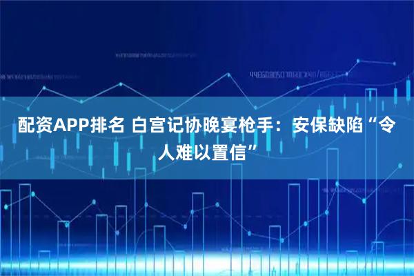 配资APP排名 白宫记协晚宴枪手：安保缺陷“令人难以置信”