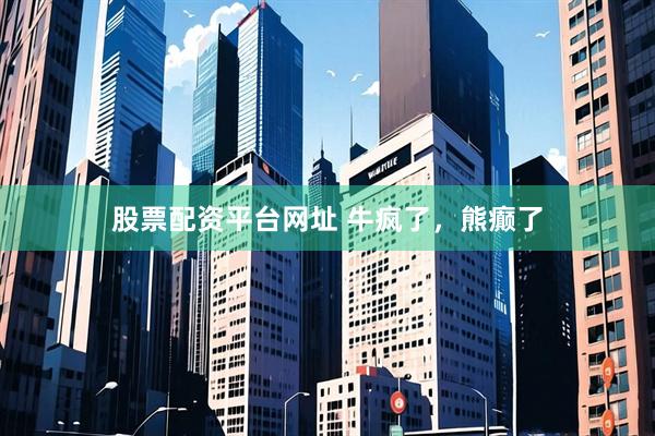 股票配资平台网址 牛疯了，熊癫了
