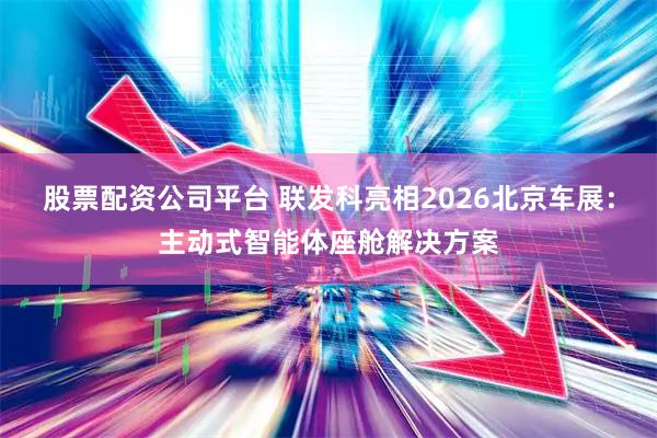 股票配资公司平台 联发科亮相2026北京车展：主动式智能体座舱解决方案