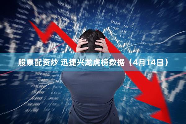 股票配资炒 迅捷兴龙虎榜数据（4月14日）